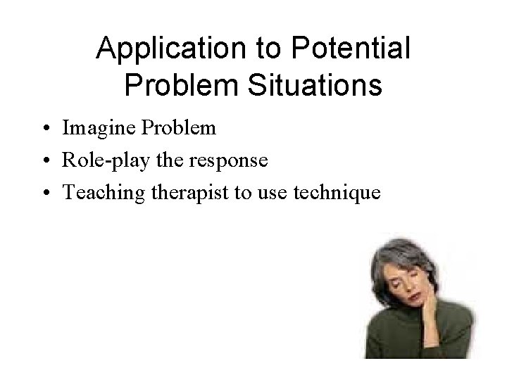 Application to Potential Problem Situations • Imagine Problem • Role-play the response • Teaching
