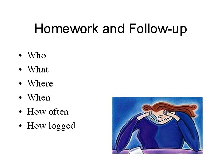 Homework and Follow-up • • • Who What Where When How often How logged