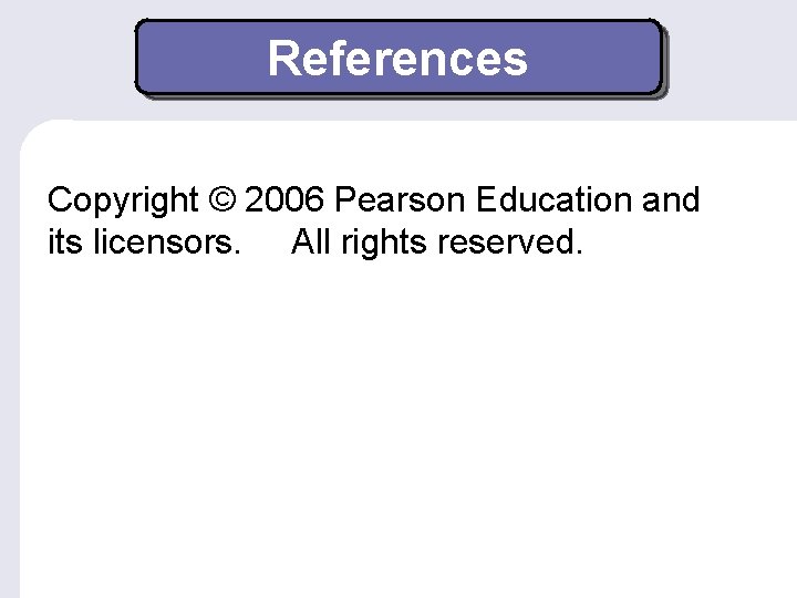 References Copyright © 2006 Pearson Education and its licensors. All rights reserved. 