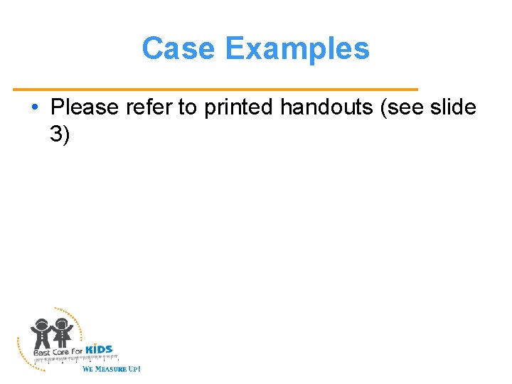 Case Examples • Please refer to printed handouts (see slide 3) 