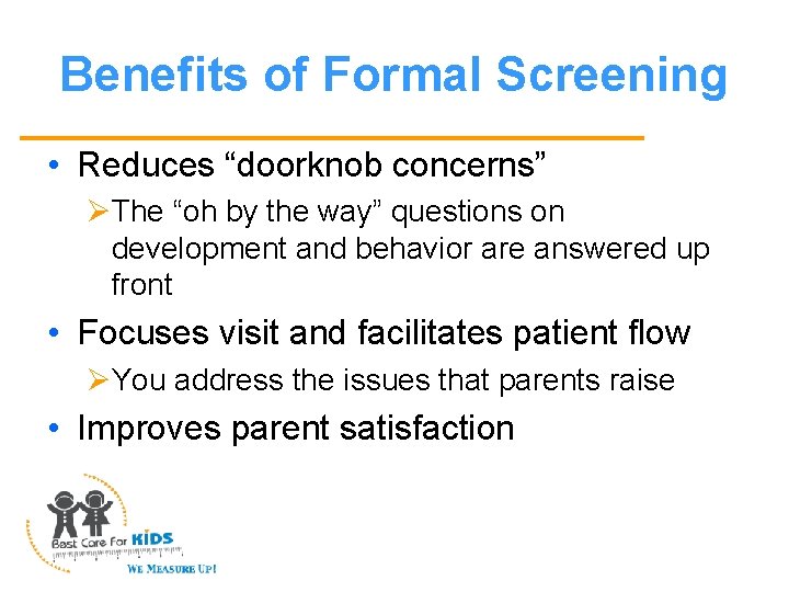 Benefits of Formal Screening • Reduces “doorknob concerns” ØThe “oh by the way” questions