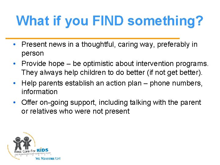 What if you FIND something? • Present news in a thoughtful, caring way, preferably