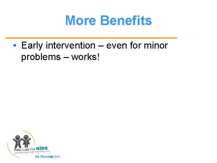 More Benefits • Early intervention – even for minor problems – works! 