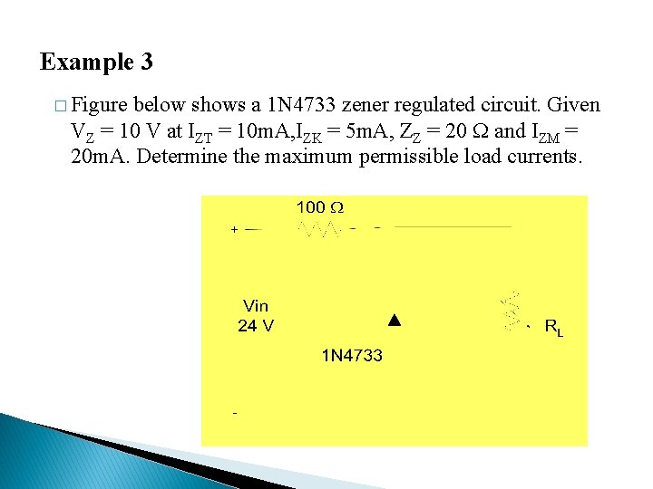 Example 3 � Figure below shows a 1 N 4733 zener regulated circuit. Given