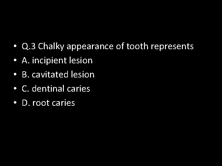  • • • Q. 3 Chalky appearance of tooth represents A. incipient lesion