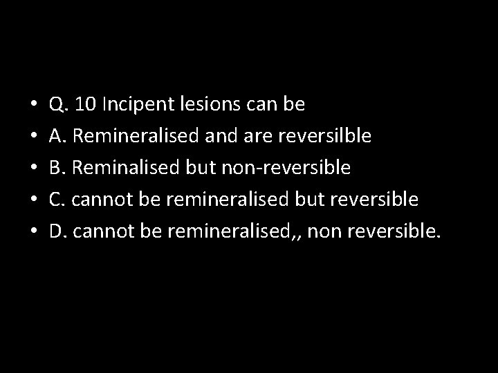  • • • Q. 10 Incipent lesions can be A. Remineralised and are