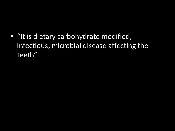  • “It is dietary carbohydrate modified, infectious, microbial disease affecting the teeth” 