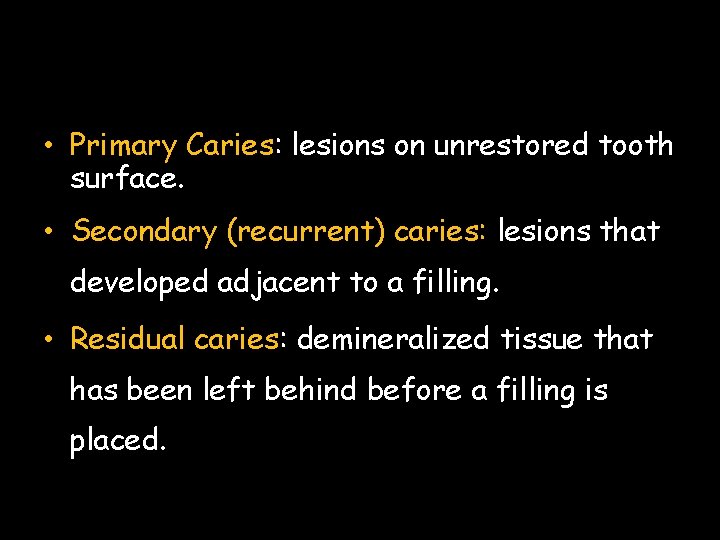  • Primary Caries: lesions on unrestored tooth surface. • Secondary (recurrent) caries: lesions