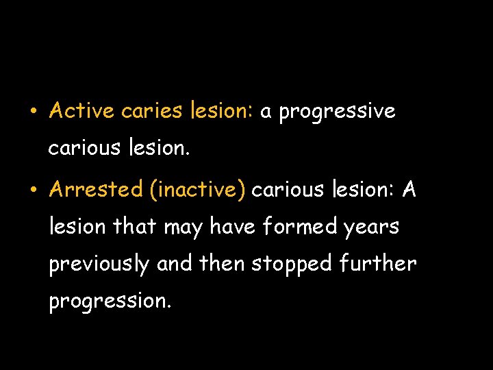  • Active caries lesion: a progressive carious lesion. • Arrested (inactive) carious lesion: