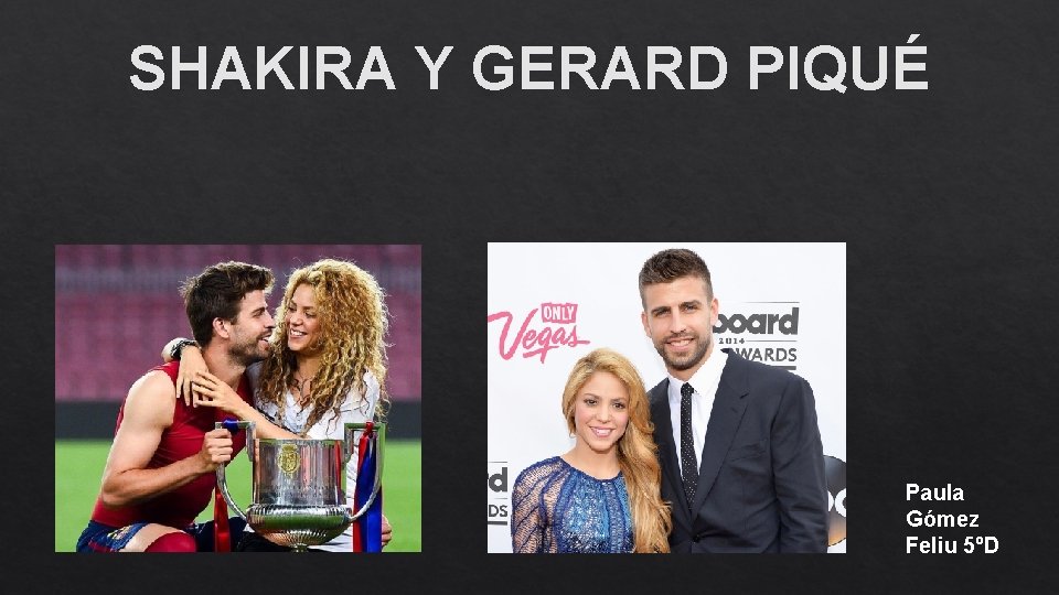 SHAKIRA Y GERARD PIQUÉ Paula Gómez Feliu 5ºD SHAKIRA Y GERARD PIQUÉ Paula Gómez Feliu 5ºD