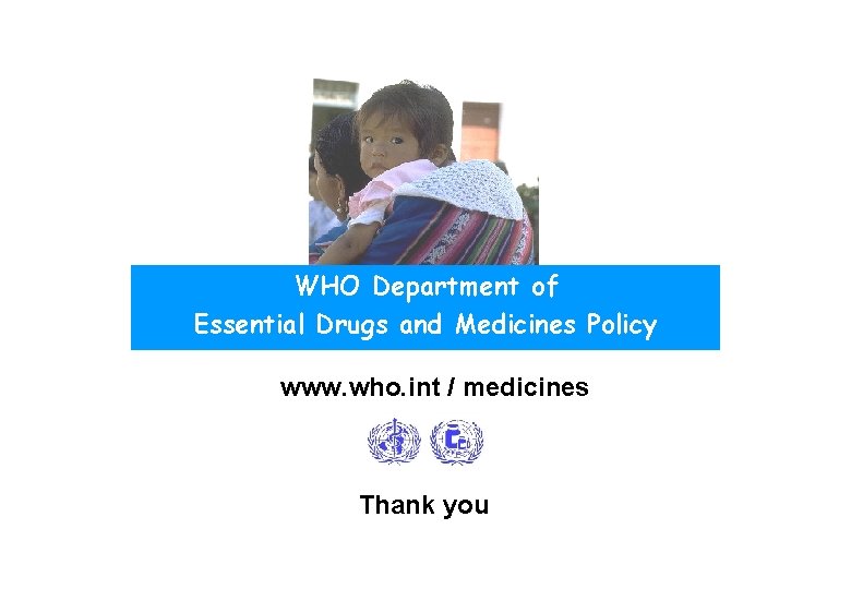 WHO Department of Essential Drugs and Medicines Policy www. who. int / medicines Thank