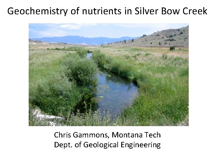 Geochemistry of nutrients in Silver Bow Creek Chris Gammons, Montana Tech Dept. of Geological