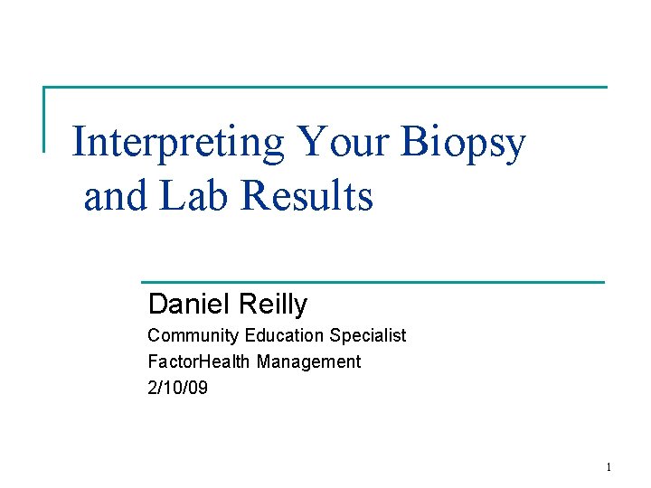 Interpreting Your Biopsy and Lab Results Daniel Reilly Community Education Specialist Factor. Health Management