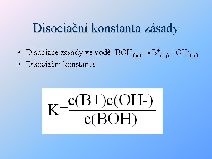 Disociační konstanta zásady • Disociace zásady ve vodě: BOH(aq) • Disociační konstanta: B+(aq) +OH-(aq)