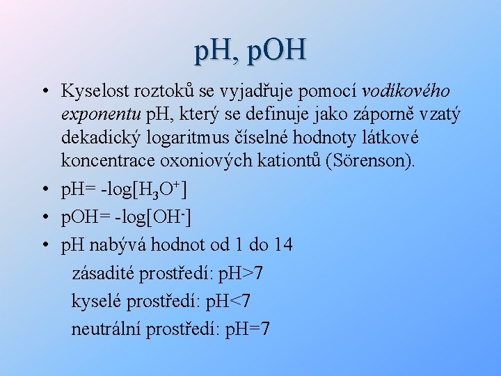 p. H, p. OH • Kyselost roztoků se vyjadřuje pomocí vodíkového exponentu p. H,