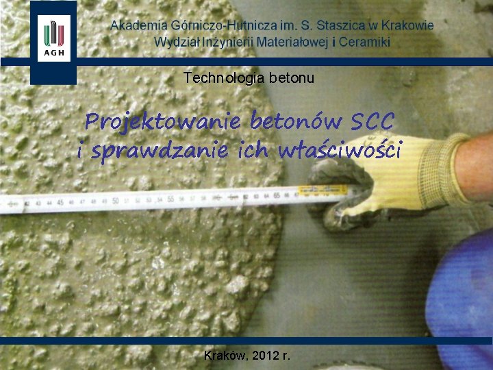 Technologia betonu Projektowanie betonów SCC i sprawdzanie ich właściwości Kraków, 2012 r. 