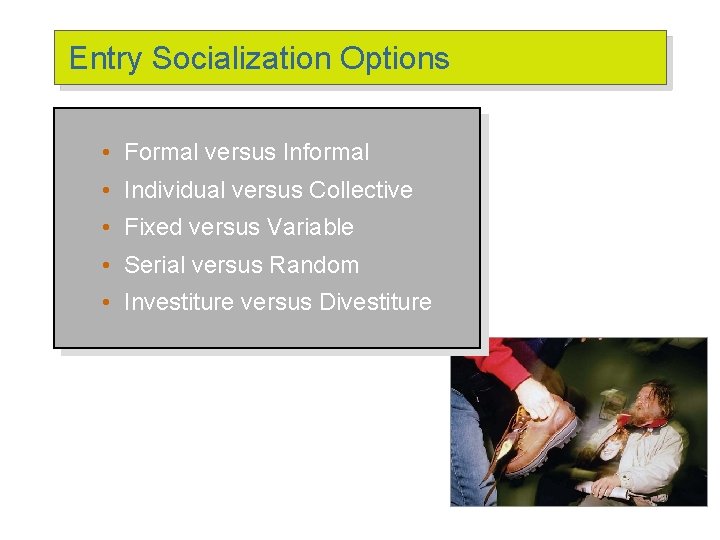 Entry Socialization Options • Formal versus Informal • Individual versus Collective • Fixed versus Entry Socialization Options • Formal versus Informal • Individual versus Collective • Fixed versus