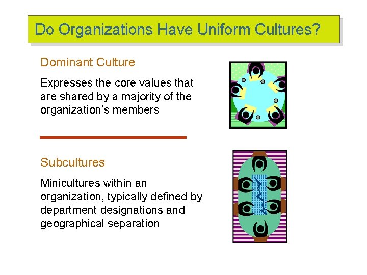 Do Organizations Have Uniform Cultures? Dominant Culture Expresses the core values that are shared Do Organizations Have Uniform Cultures? Dominant Culture Expresses the core values that are shared