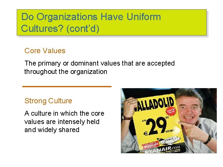 Do Organizations Have Uniform Cultures? (cont’d) Core Values The primary or dominant values that Do Organizations Have Uniform Cultures? (cont’d) Core Values The primary or dominant values that