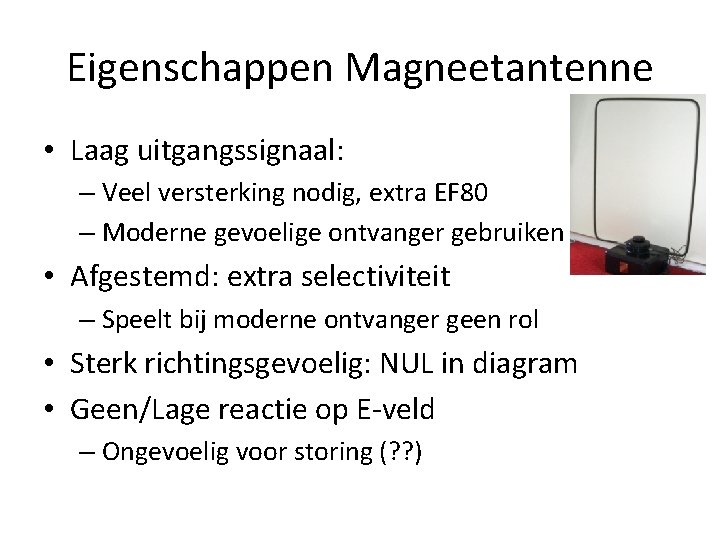 Eigenschappen Magneetantenne • Laag uitgangssignaal: – Veel versterking nodig, extra EF 80 – Moderne