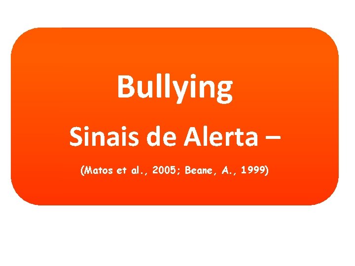 Bullying Sinais de Alerta – (Matos et al. , 2005; Beane, A. , 1999)