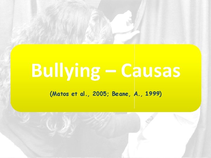 Bullying – Causas (Matos et al. , 2005; Beane, A. , 1999) 