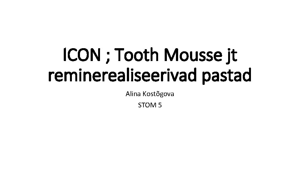 ICON ; Tooth Mousse jt reminerealiseerivad pastad Alina Kostõgova STOM 5 ICON ; Tooth Mousse jt reminerealiseerivad pastad Alina Kostõgova STOM 5