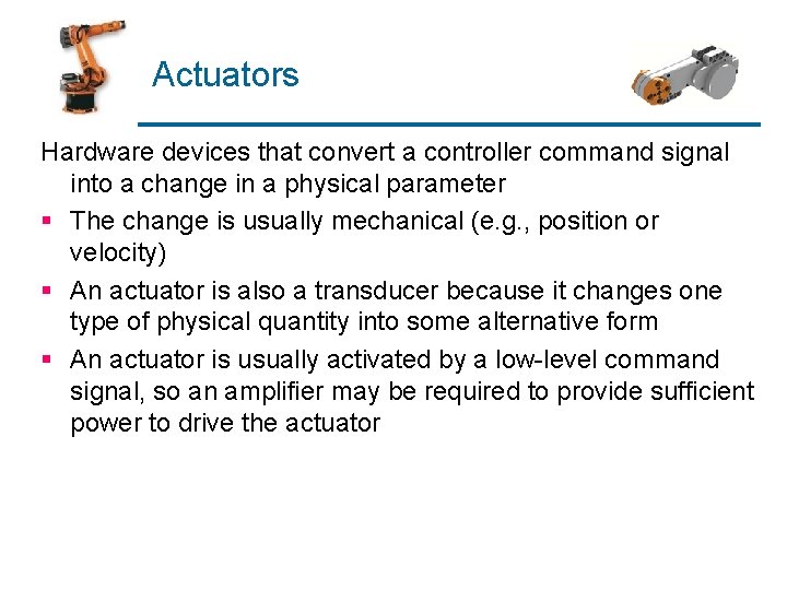 Actuators Hardware devices that convert a controller command signal into a change in a