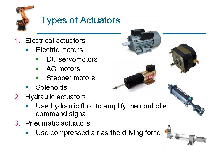 Types of Actuators 1. Electrical actuators § Electric motors § DC servomotors § AC