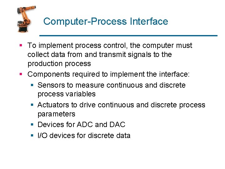 Computer-Process Interface § To implement process control, the computer must collect data from and