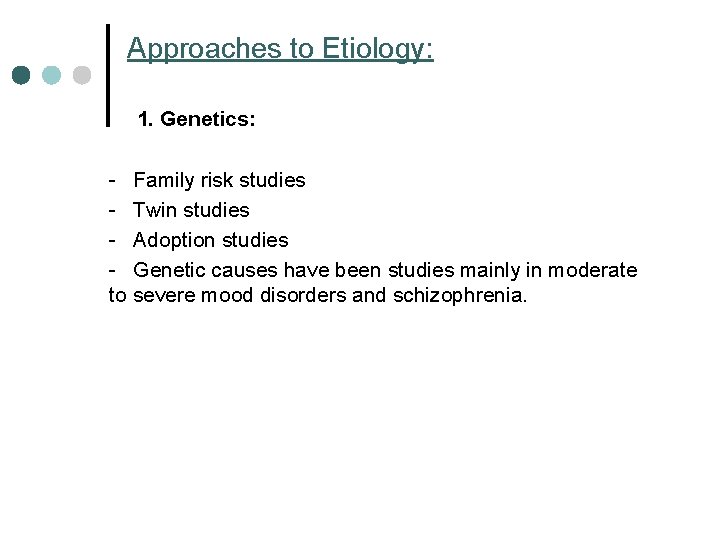 Approaches to Etiology: 1. Genetics: - Family risk studies - Twin studies - Adoption