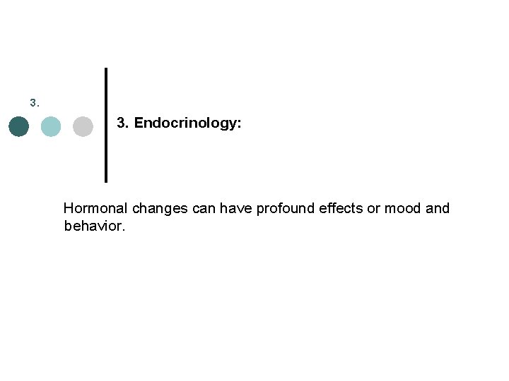 3. 3. Endocrinology: Hormonal changes can have profound effects or mood and behavior. 