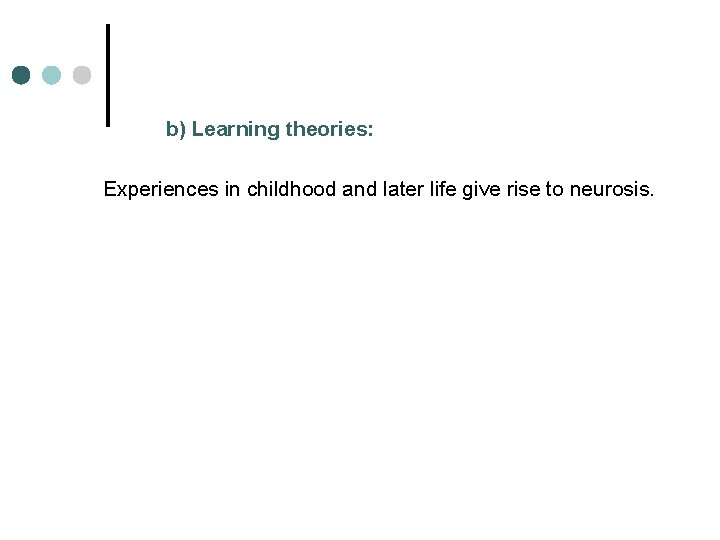 b) Learning theories: Experiences in childhood and later life give rise to neurosis. 