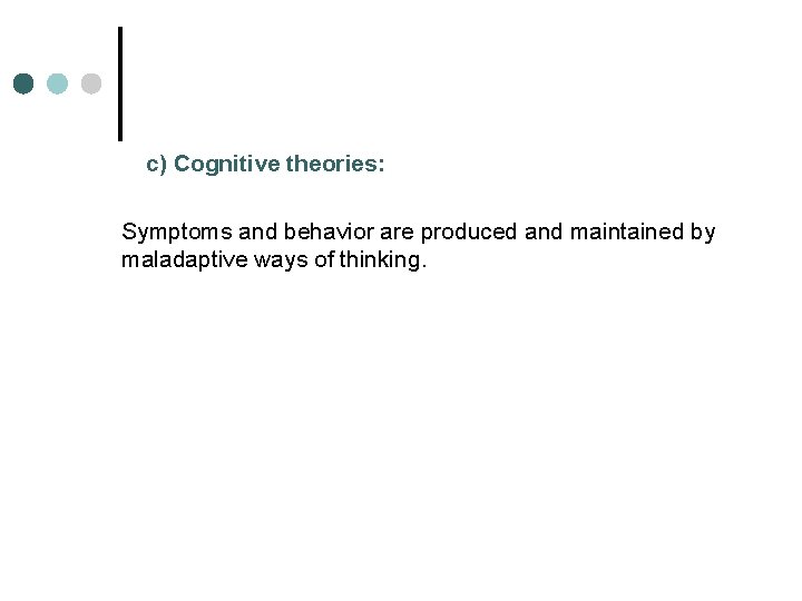 c) Cognitive theories: Symptoms and behavior are produced and maintained by maladaptive ways of