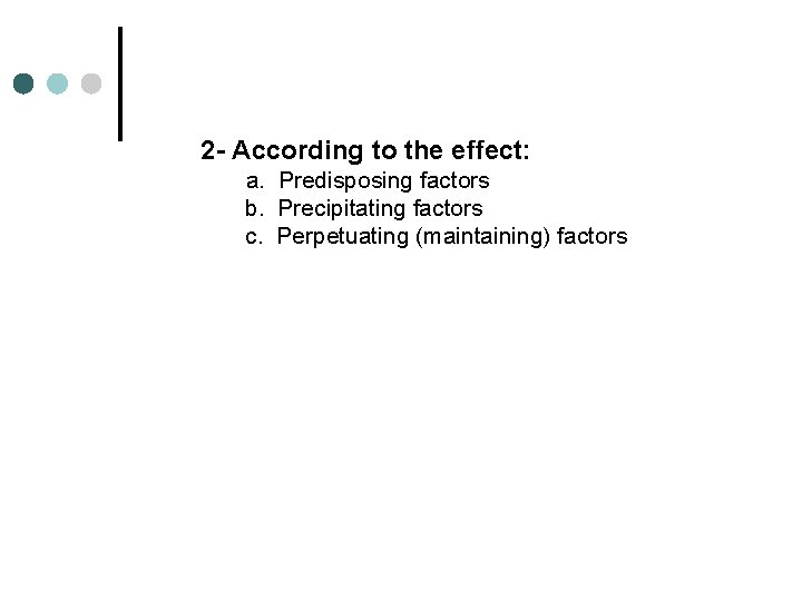2 - According to the effect: a. Predisposing factors b. Precipitating factors c. Perpetuating