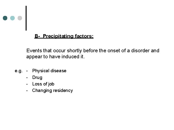 B- Precipitating factors: Events that occur shortly before the onset of a disorder and