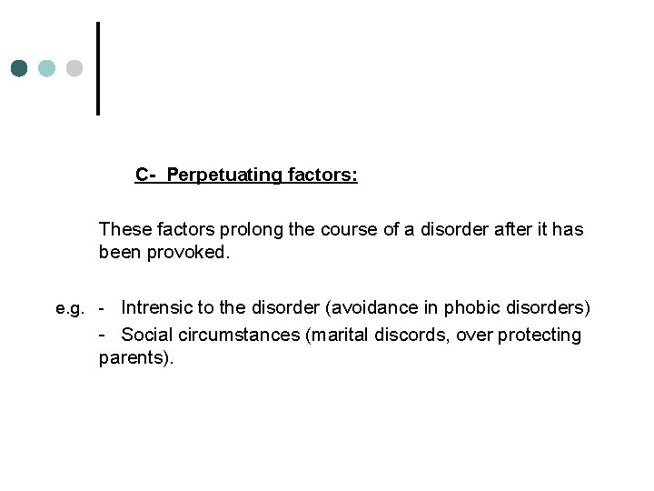 C- Perpetuating factors: These factors prolong the course of a disorder after it has