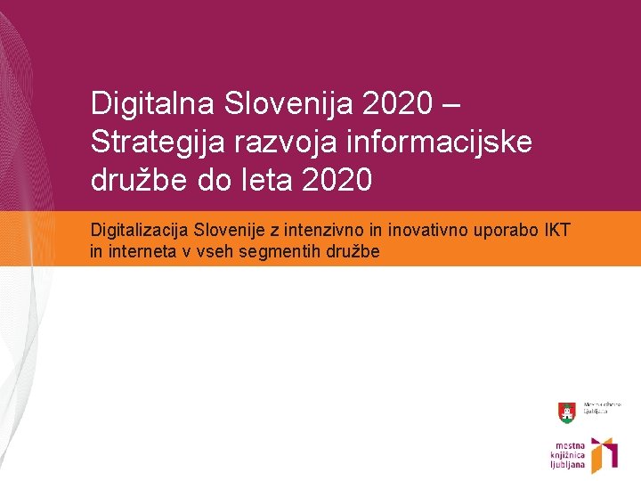Digitalna Slovenija 2020 – Strategija razvoja informacijske družbe do leta 2020 Digitalizacija Slovenije z