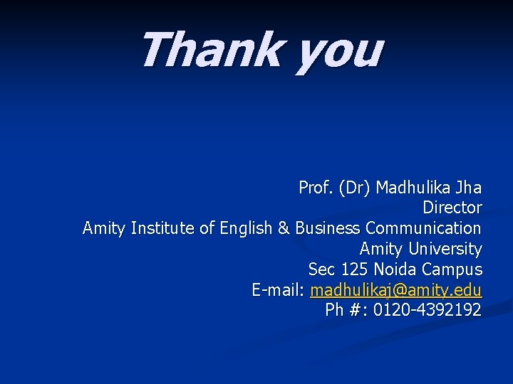 Thank you Prof. (Dr) Madhulika Jha Director Amity Institute of English & Business Communication Thank you Prof. (Dr) Madhulika Jha Director Amity Institute of English & Business Communication