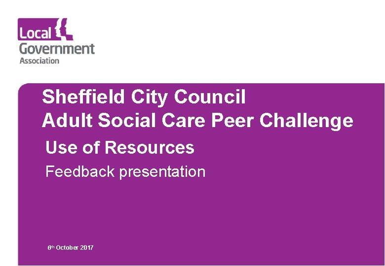 Sheffield City Council Adult Social Care Peer Challenge Use of Resources Feedback presentation 6 Sheffield City Council Adult Social Care Peer Challenge Use of Resources Feedback presentation 6