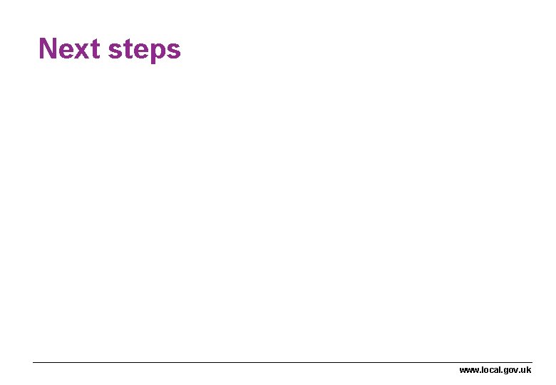 Next steps www. local. gov. uk Next steps www. local. gov. uk