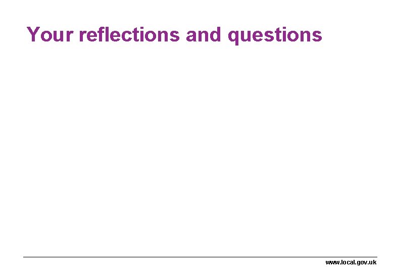 Your reflections and questions www. local. gov. uk Your reflections and questions www. local. gov. uk