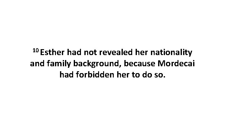10 Esther had not revealed her nationality and family background, because Mordecai had forbidden