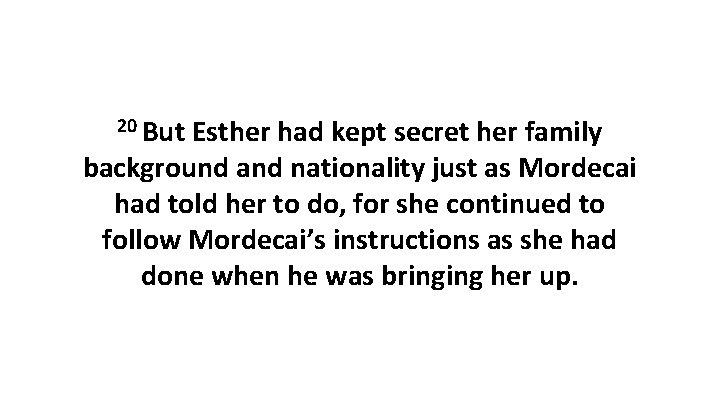 20 But Esther had kept secret her family background and nationality just as Mordecai