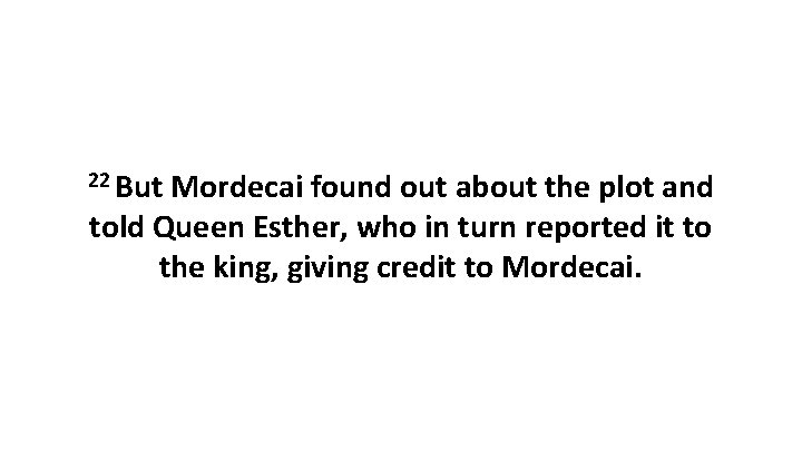 22 But Mordecai found out about the plot and told Queen Esther, who in