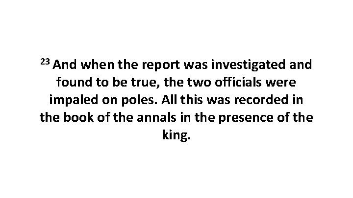 23 And when the report was investigated and found to be true, the two
