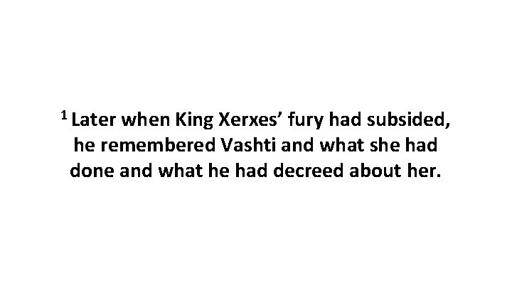 1 Later when King Xerxes’ fury had subsided, he remembered Vashti and what she