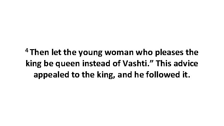 4 Then let the young woman who pleases the king be queen instead of