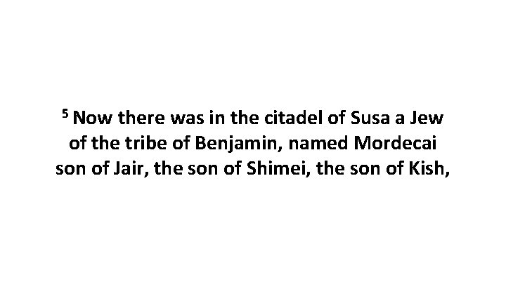 5 Now there was in the citadel of Susa a Jew of the tribe