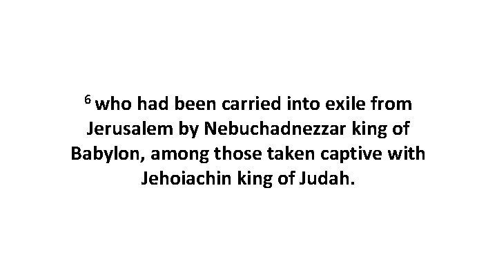 6 who had been carried into exile from Jerusalem by Nebuchadnezzar king of Babylon,